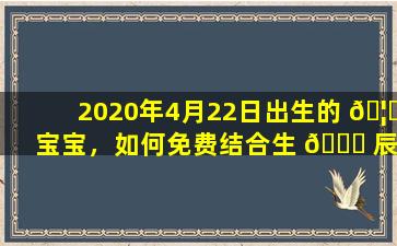 2020年4月22日出生的 🦋 宝宝，如何免费结合生 🍁 辰八字起名